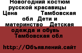 Новогодний костюм русской красавицы › Цена ­ 1 000 - Тамбовская обл. Дети и материнство » Детская одежда и обувь   . Тамбовская обл.